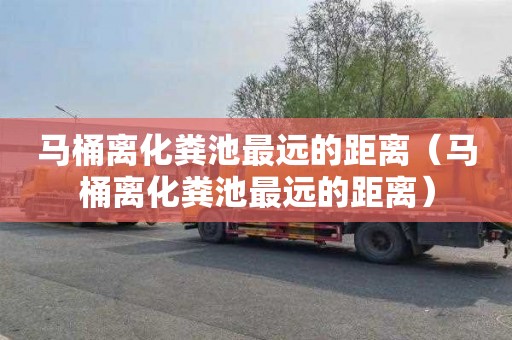 马桶离化粪池最远的距离（马桶离化粪池最远的距离）