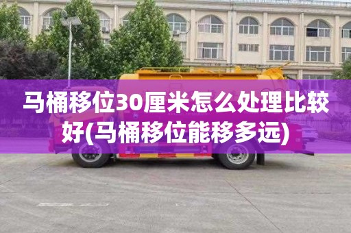 马桶移位30厘米怎么处理比较好(马桶移位能移多远)