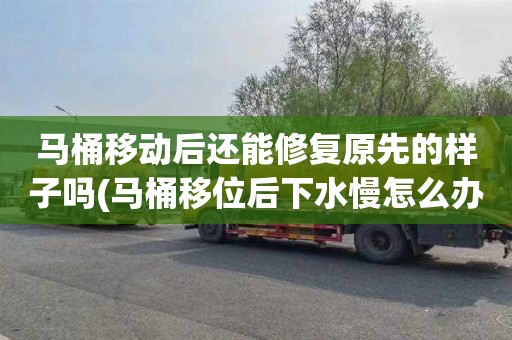 马桶移动后还能修复原先的样子吗(马桶移位后下水慢怎么办)