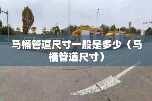 马桶管道尺寸一般是多少（马桶管道尺寸）