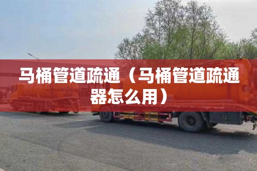 马桶管道疏通（马桶管道疏通器怎么用）