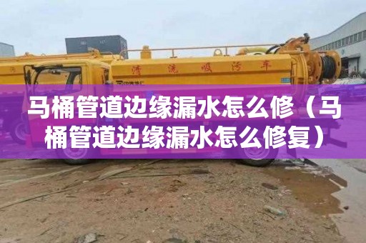 马桶管道边缘漏水怎么修（马桶管道边缘漏水怎么修复）