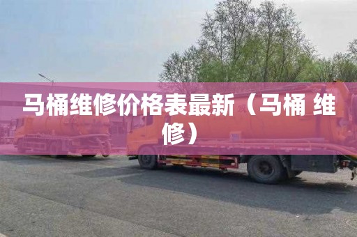 马桶维修价格表最新（马桶 维修）
