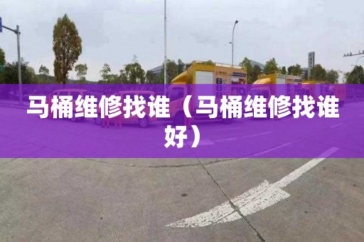 马桶维修找谁（马桶维修找谁好）