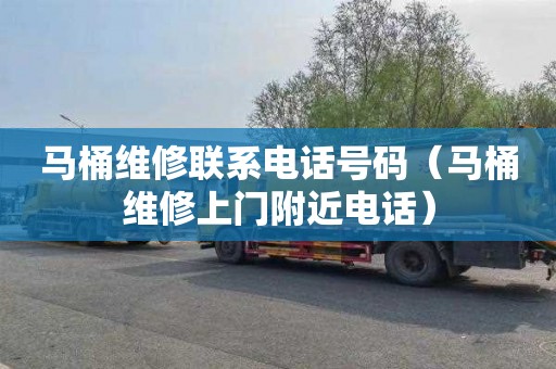 马桶维修联系电话号码（马桶维修上门附近电话）