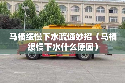 马桶缓慢下水疏通妙招（马桶缓慢下水什么原因）