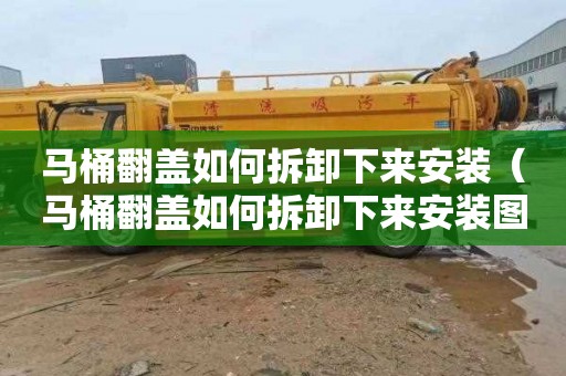 马桶翻盖如何拆卸下来安装（马桶翻盖如何拆卸下来安装图解）