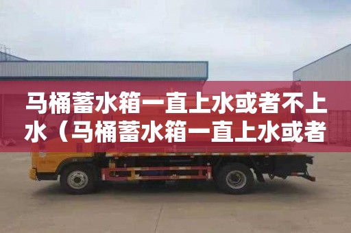 马桶蓄水箱一直上水或者不上水（马桶蓄水箱一直上水或者不上水怎么办）