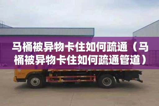 马桶被异物卡住如何疏通（马桶被异物卡住如何疏通管道）