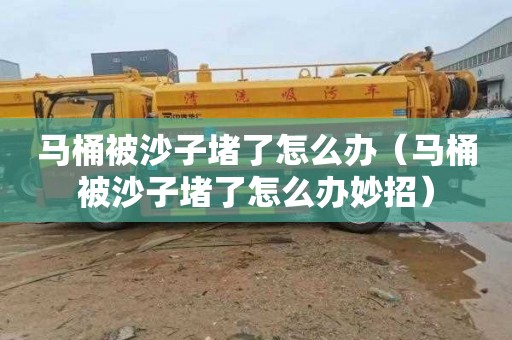马桶被沙子堵了怎么办（马桶被沙子堵了怎么办妙招）