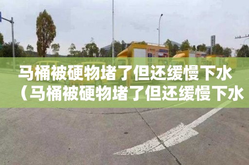 马桶被硬物堵了但还缓慢下水（马桶被硬物堵了但还缓慢下水怎么才能疏通）