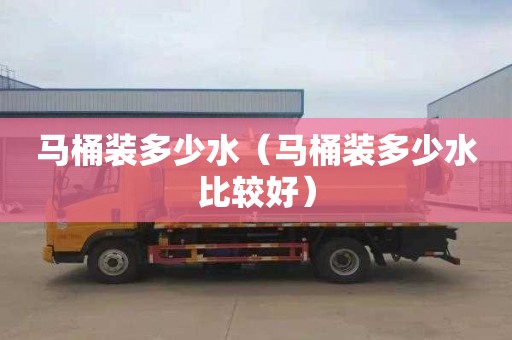 马桶装多少水（马桶装多少水比较好）