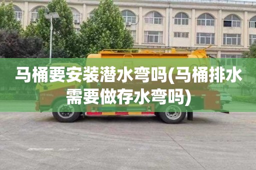 马桶要安装潜水弯吗(马桶排水需要做存水弯吗)