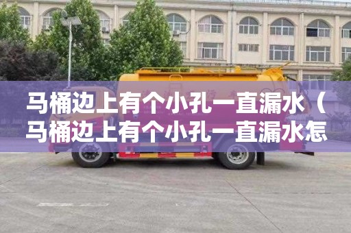 马桶边上有个小孔一直漏水（马桶边上有个小孔一直漏水怎么办）