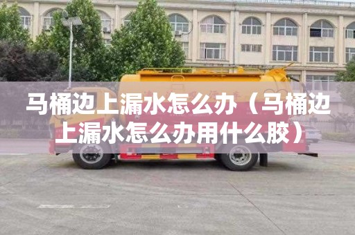 马桶边上漏水怎么办（马桶边上漏水怎么办用什么胶）
