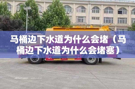 马桶边下水道为什么会堵（马桶边下水道为什么会堵塞）