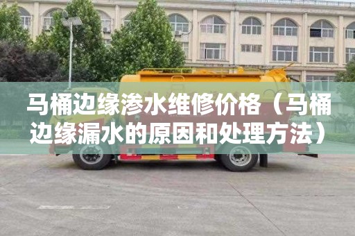 马桶边缘渗水维修价格（马桶边缘漏水的原因和处理方法）