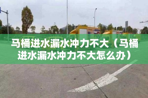 马桶进水漏水冲力不大（马桶进水漏水冲力不大怎么办）