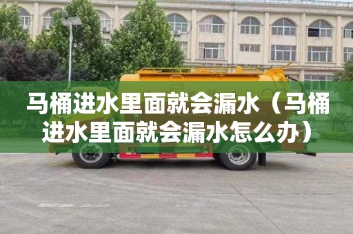 马桶进水里面就会漏水（马桶进水里面就会漏水怎么办）