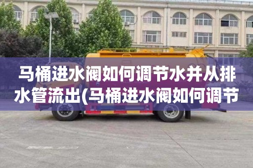 马桶进水阀如何调节水并从排水管流出(马桶进水阀如何调节高度)