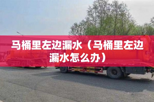 马桶里左边漏水（马桶里左边漏水怎么办）