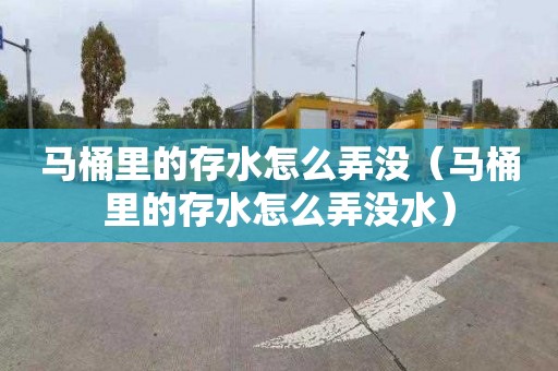 马桶里的存水怎么弄没（马桶里的存水怎么弄没水）