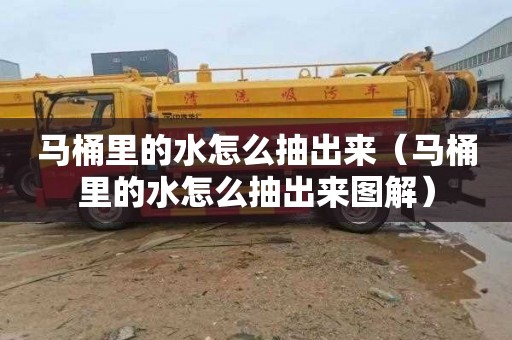 马桶里的水怎么抽出来（马桶里的水怎么抽出来图解）