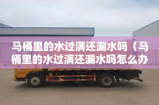 马桶里的水过满还漏水吗（马桶里的水过满还漏水吗怎么办）