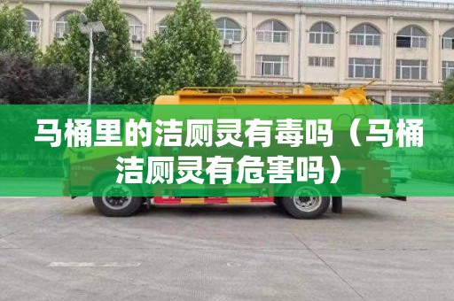 马桶里的洁厕灵有毒吗（马桶洁厕灵有危害吗）