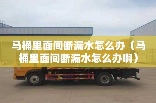 马桶里面间断漏水怎么办（马桶里面间断漏水怎么办啊）