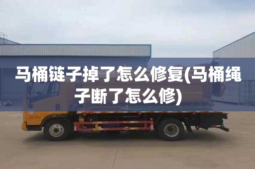 马桶链子掉了怎么修复(马桶绳子断了怎么修)