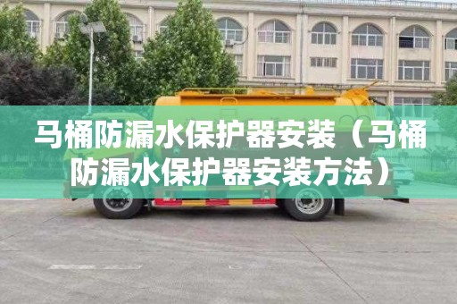 马桶防漏水保护器安装（马桶防漏水保护器安装方法）