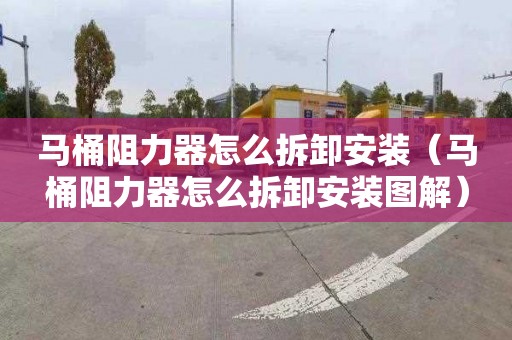 马桶阻力器怎么拆卸安装（马桶阻力器怎么拆卸安装图解）