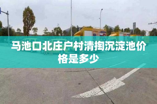 马池口北庄户村清掏沉淀池价格是多少