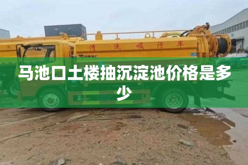 马池口土楼抽沉淀池价格是多少