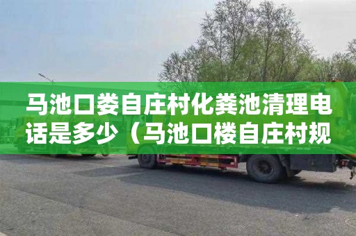 马池口娄自庄村化粪池清理电话是多少（马池口楼自庄村规划）