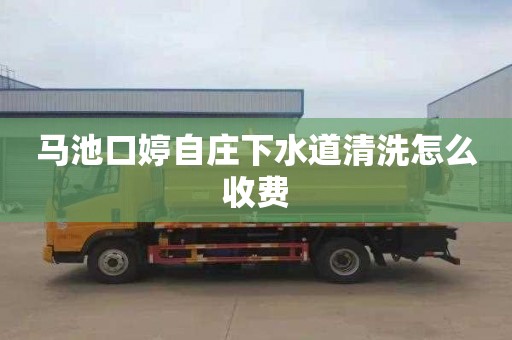 马池口婷自庄下水道清洗怎么收费
