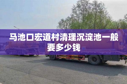 马池口宏道村清理沉淀池一般要多少钱