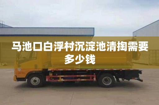 马池口白浮村沉淀池清掏需要多少钱