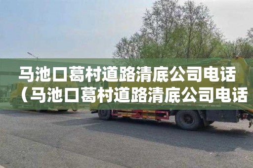 马池口葛村道路清底公司电话（马池口葛村道路清底公司电话是多少）