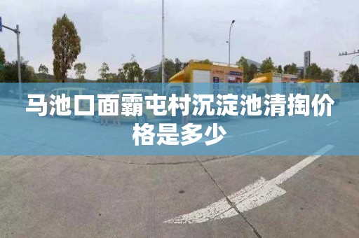 马池口面霸屯村沉淀池清掏价格是多少