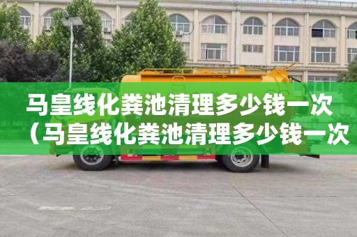 马皇线化粪池清理多少钱一次（马皇线化粪池清理多少钱一次啊）