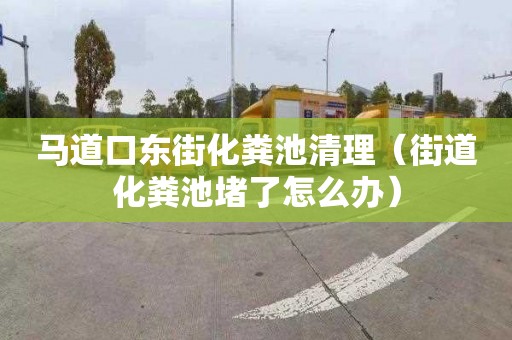 马道口东街化粪池清理（街道化粪池堵了怎么办）