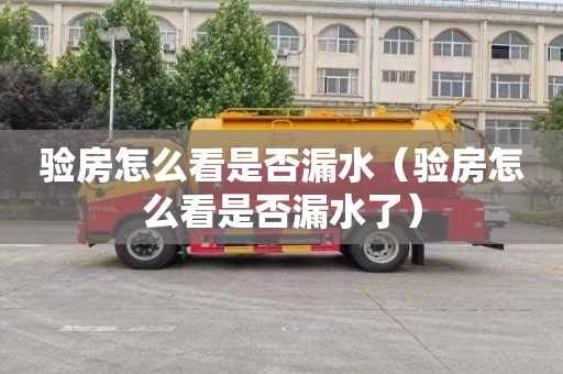 验房怎么看是否漏水（验房怎么看是否漏水了）