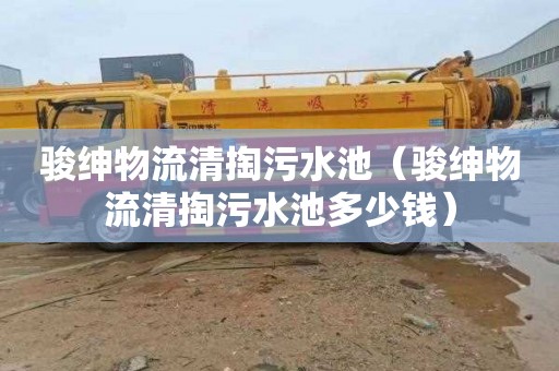 骏绅物流清掏污水池（骏绅物流清掏污水池多少钱）