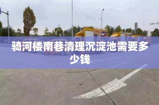骑河楼南巷清理沉淀池需要多少钱