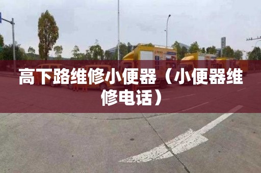 高下路维修小便器（小便器维修电话）