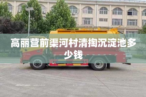 高丽营前渠河村清掏沉淀池多少钱