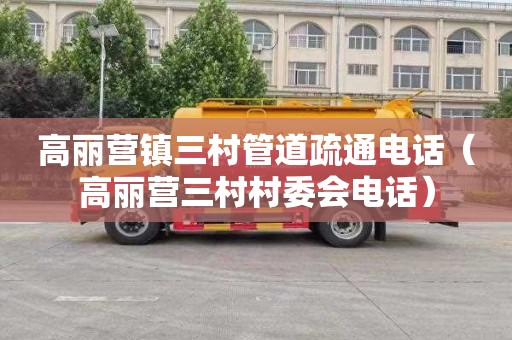 高丽营镇三村管道疏通电话（高丽营三村村委会电话）