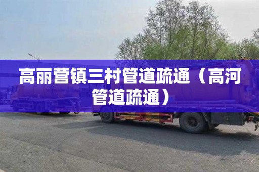 高丽营镇三村管道疏通（高河管道疏通）